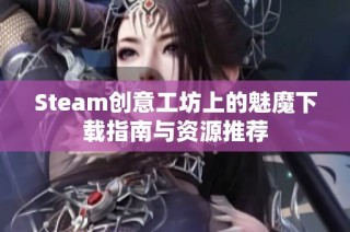 Steam创意工坊上的魅魔下载指南与资源推荐