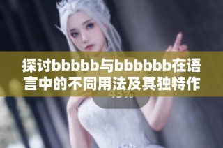 探讨bbbbb与bbbbbb在语言中的不同用法及其独特作用解析