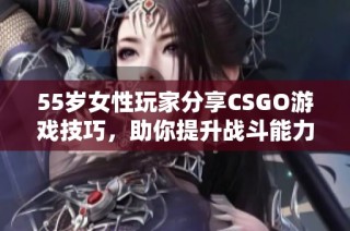 55岁女性玩家分享CSGO游戏技巧，助你提升战斗能力与游戏乐趣