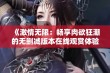 《激情无限：畅享肉欲狂潮的无删减版本在线观赏体验》