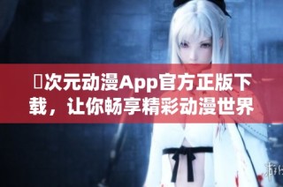 囧次元动漫App官方正版下载，让你畅享精彩动漫世界