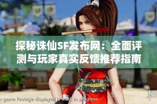 探秘诛仙SF发布网：全面评测与玩家真实反馈推荐指南