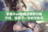 苹果iPad震撼升级新功能介绍，探索下一页的无限可能性