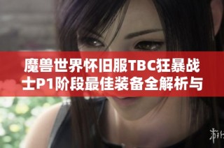 魔兽世界怀旧服TBC狂暴战士P1阶段最佳装备全解析与传奇装备推荐