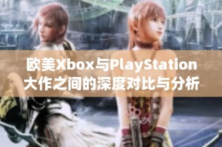 欧美Xbox与PlayStation大作之间的深度对比与分析