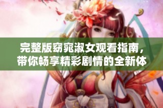 完整版窈窕淑女观看指南，带你畅享精彩剧情的全新体验