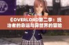 《OVERLORD第二季：统治者的命运与异世界的冒险新篇章》