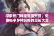 探索热门韩漫漫画资源，免费畅享多种风格的漫画大全分享