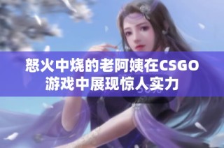 怒火中烧的老阿姨在CSGO游戏中展现惊人实力