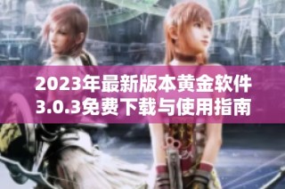 2023年最新版本黄金软件3.0.3免费下载与使用指南