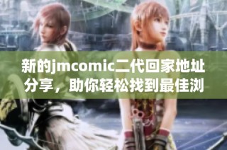 新的jmcomic二代回家地址分享，助你轻松找到最佳浏览路径