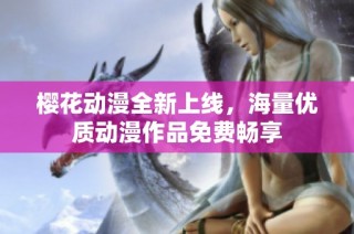 樱花动漫全新上线，海量优质动漫作品免费畅享