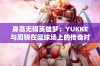 身高无碍英雄梦：YUKKE与周锐在篮球场上的传奇对决回顾