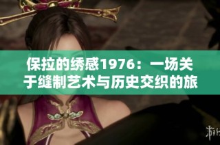 保拉的绣感1976：一场关于缝制艺术与历史交织的旅程