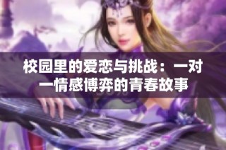 校园里的爱恋与挑战：一对一情感博弈的青春故事