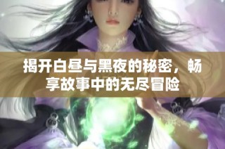 揭开白昼与黑夜的秘密，畅享故事中的无尽冒险