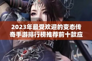 2023年最受欢迎的变态传奇手游排行榜推荐前十款应用