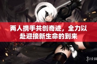 两人携手共创奇迹，全力以赴迎接新生命的到来