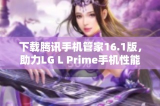 下载腾讯手机管家16.1版，助力LG L Prime手机性能提升