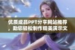 优质成品PPT分享网站推荐，助您轻松制作精美演示文稿