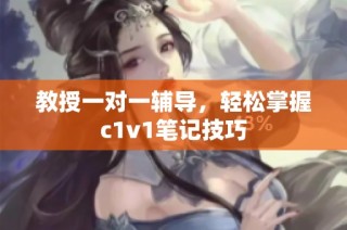 教授一对一辅导，轻松掌握c1v1笔记技巧