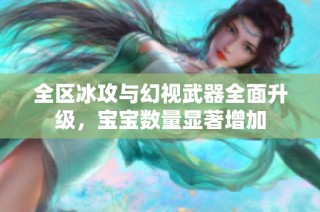 全区冰攻与幻视武器全面升级，宝宝数量显著增加