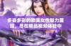 多姿多彩的欧美女性魅力展现，尽在精品视频体验中