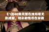 《1到40集完整在线观看无删减版，精彩剧情尽在掌握》