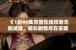 《1到40集完整在线观看无删减版，精彩剧情尽在掌握》