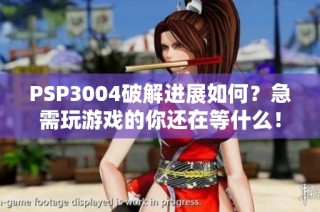 PSP3004破解进展如何？急需玩游戏的你还在等什么！