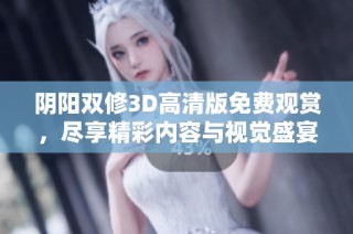 阴阳双修3D高清版免费观赏，尽享精彩内容与视觉盛宴