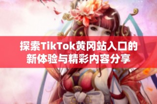 探索TikTok黄冈站入口的新体验与精彩内容分享