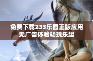 免费下载233乐园正版应用无广告体验畅玩乐趣