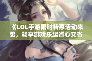 《LOL手游限时特惠活动来袭，畅享游戏乐趣省心又省钱》