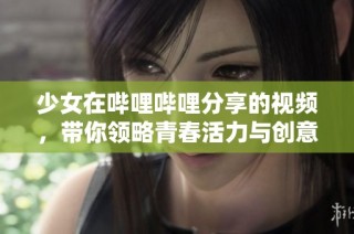 少女在哔哩哔哩分享的视频，带你领略青春活力与创意无限