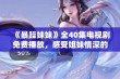 《暴躁妹妹》全40集电视剧免费播放，感受姐妹情深的精彩故事