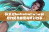 探索老bwbwbwbwbw背后的简单秘密与精彩故事