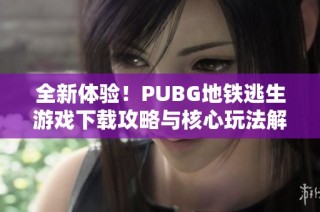 全新体验！PUBG地铁逃生游戏下载攻略与核心玩法解析