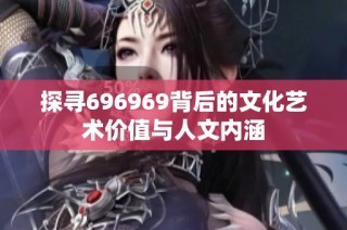 探寻696969背后的文化艺术价值与人文内涵