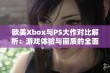 欧美Xbox与PS大作对比解析：游戏体验与画质的全面较量