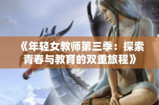 《年轻女教师第三季：探索青春与教育的双重旅程》