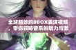 全球精妙的BBOX表演视频，带你领略音乐的魅力与激情