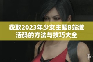 获取2023年少女主题B站激活码的方法与技巧大全