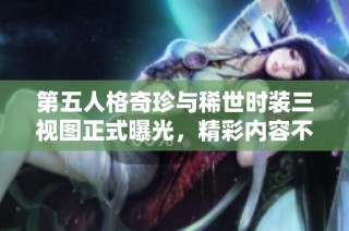 第五人格奇珍与稀世时装三视图正式曝光，精彩内容不容错过！