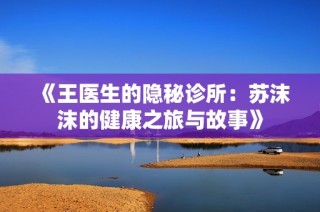 《王医生的隐秘诊所：苏沫沫的健康之旅与故事》