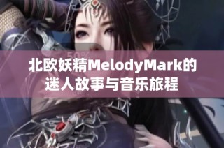 北欧妖精MelodyMark的迷人故事与音乐旅程