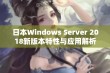 日本Windows Server 2018新版本特性与应用解析