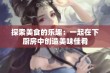 探索美食的乐趣：一起在下厨房中创造美味佳肴