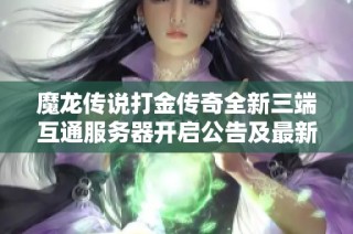 魔龙传说打金传奇全新三端互通服务器开启公告及最新玩法介绍