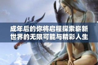 成年后的你将启程探索崭新世界的无限可能与精彩人生